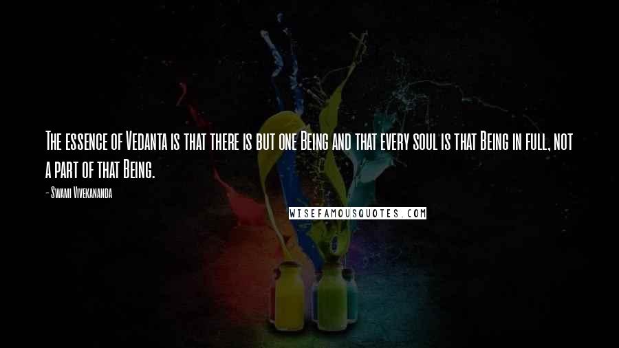 Swami Vivekananda Quotes: The essence of Vedanta is that there is but one Being and that every soul is that Being in full, not a part of that Being.