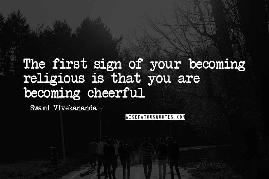 Swami Vivekananda Quotes: The first sign of your becoming religious is that you are becoming cheerful