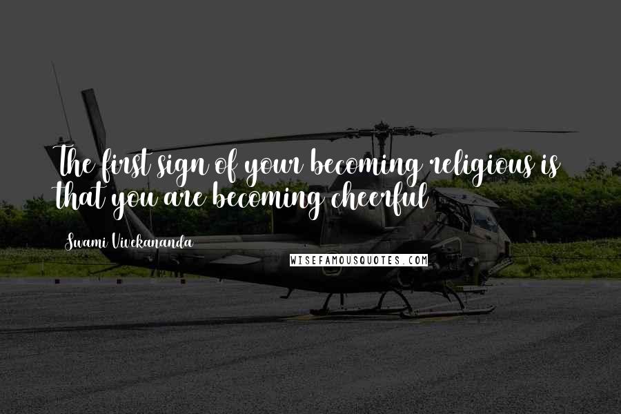 Swami Vivekananda Quotes: The first sign of your becoming religious is that you are becoming cheerful