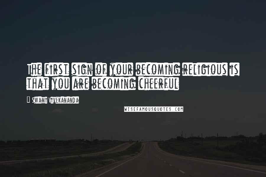 Swami Vivekananda Quotes: The first sign of your becoming religious is that you are becoming cheerful