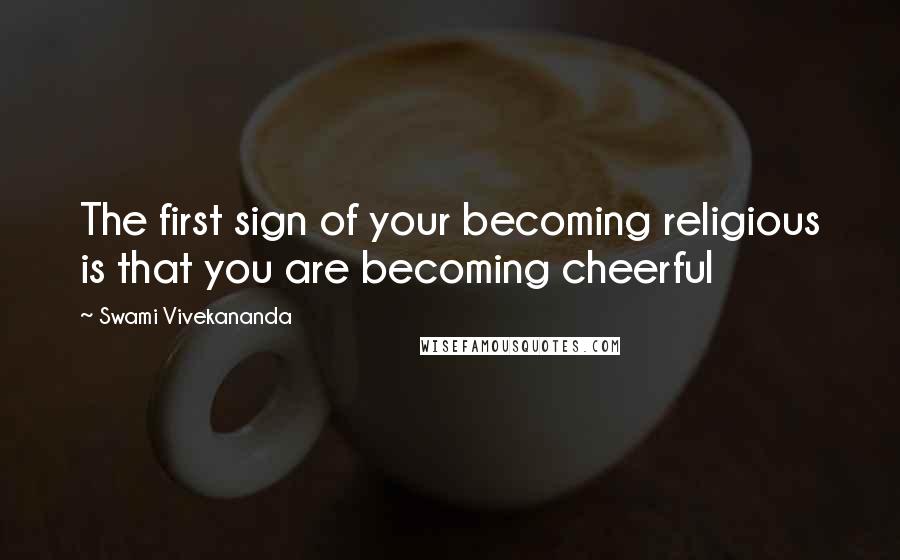 Swami Vivekananda Quotes: The first sign of your becoming religious is that you are becoming cheerful