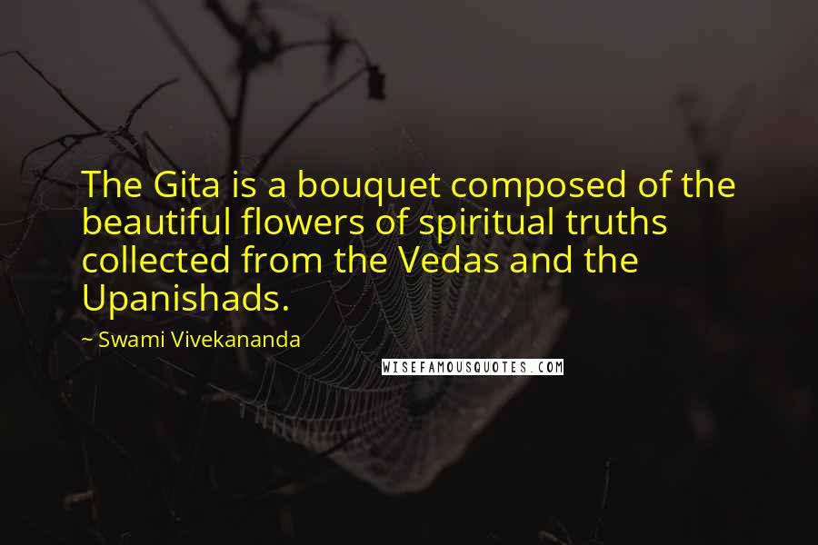 Swami Vivekananda Quotes: The Gita is a bouquet composed of the beautiful flowers of spiritual truths collected from the Vedas and the Upanishads.