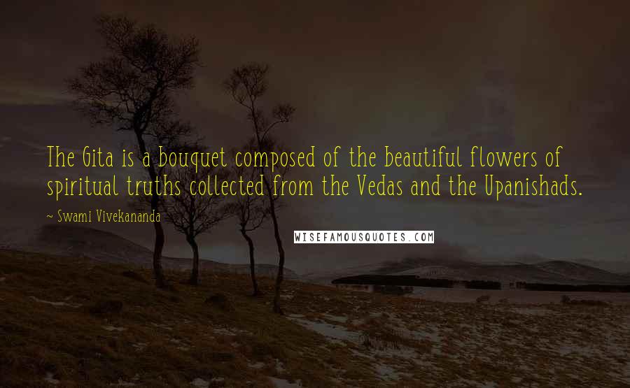 Swami Vivekananda Quotes: The Gita is a bouquet composed of the beautiful flowers of spiritual truths collected from the Vedas and the Upanishads.