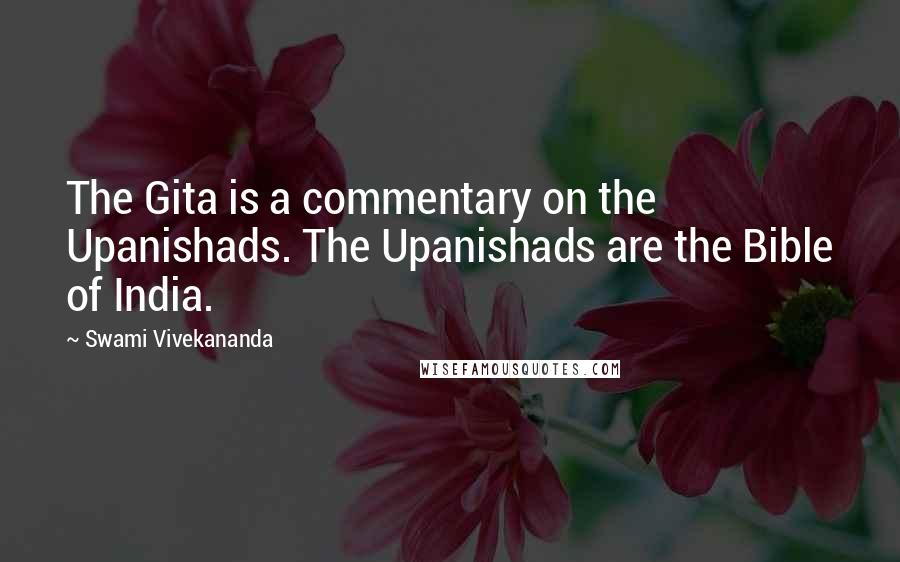 Swami Vivekananda Quotes: The Gita is a commentary on the Upanishads. The Upanishads are the Bible of India.