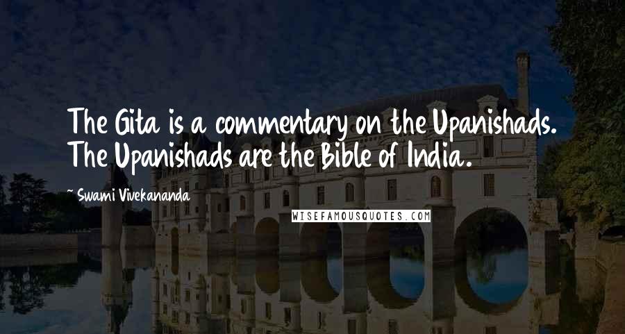 Swami Vivekananda Quotes: The Gita is a commentary on the Upanishads. The Upanishads are the Bible of India.