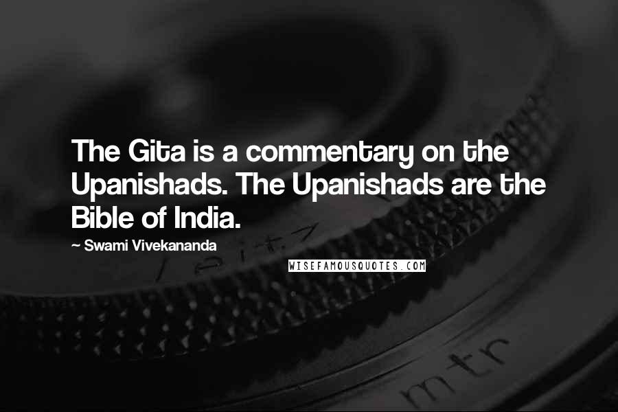 Swami Vivekananda Quotes: The Gita is a commentary on the Upanishads. The Upanishads are the Bible of India.