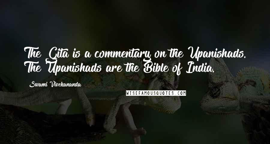 Swami Vivekananda Quotes: The Gita is a commentary on the Upanishads. The Upanishads are the Bible of India.