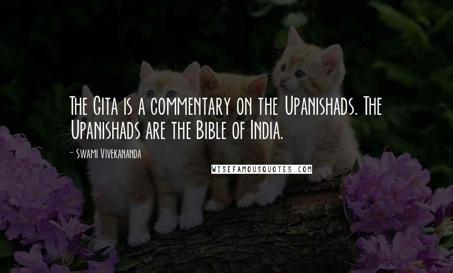 Swami Vivekananda Quotes: The Gita is a commentary on the Upanishads. The Upanishads are the Bible of India.