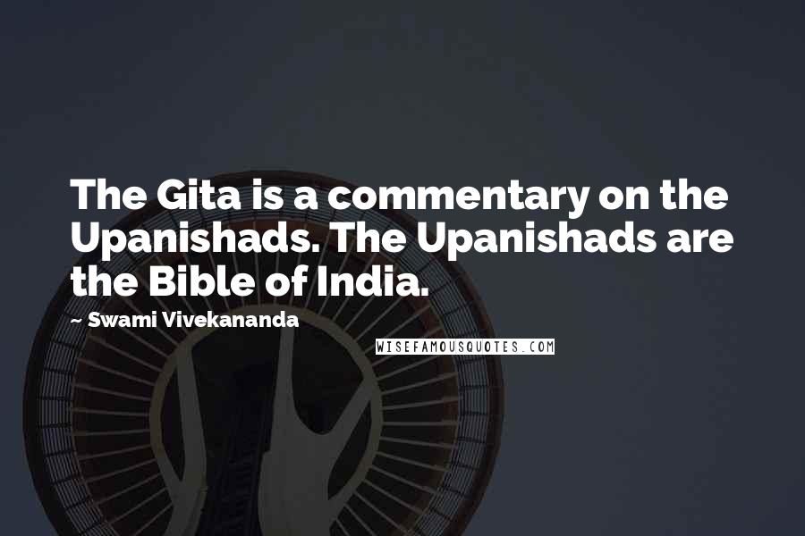 Swami Vivekananda Quotes: The Gita is a commentary on the Upanishads. The Upanishads are the Bible of India.