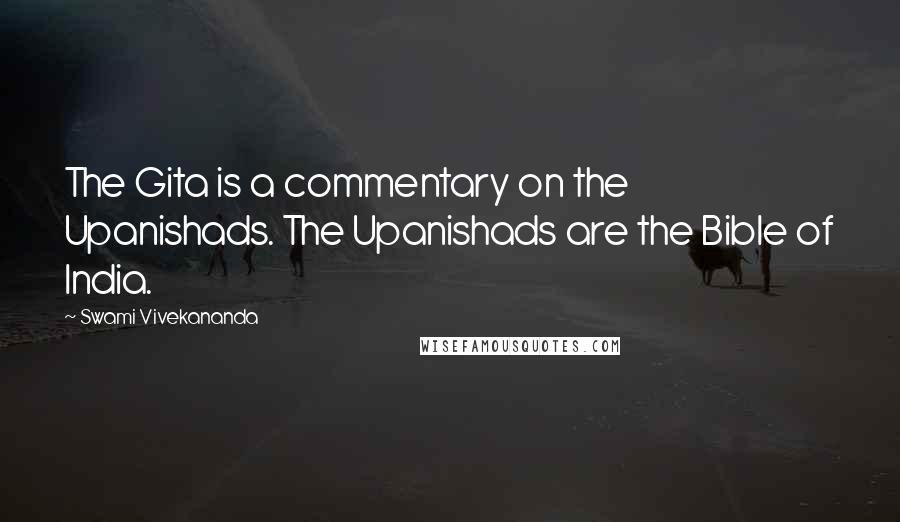 Swami Vivekananda Quotes: The Gita is a commentary on the Upanishads. The Upanishads are the Bible of India.