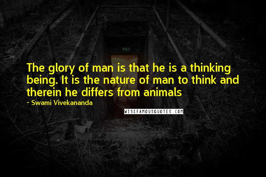Swami Vivekananda Quotes: The glory of man is that he is a thinking being. It is the nature of man to think and therein he differs from animals