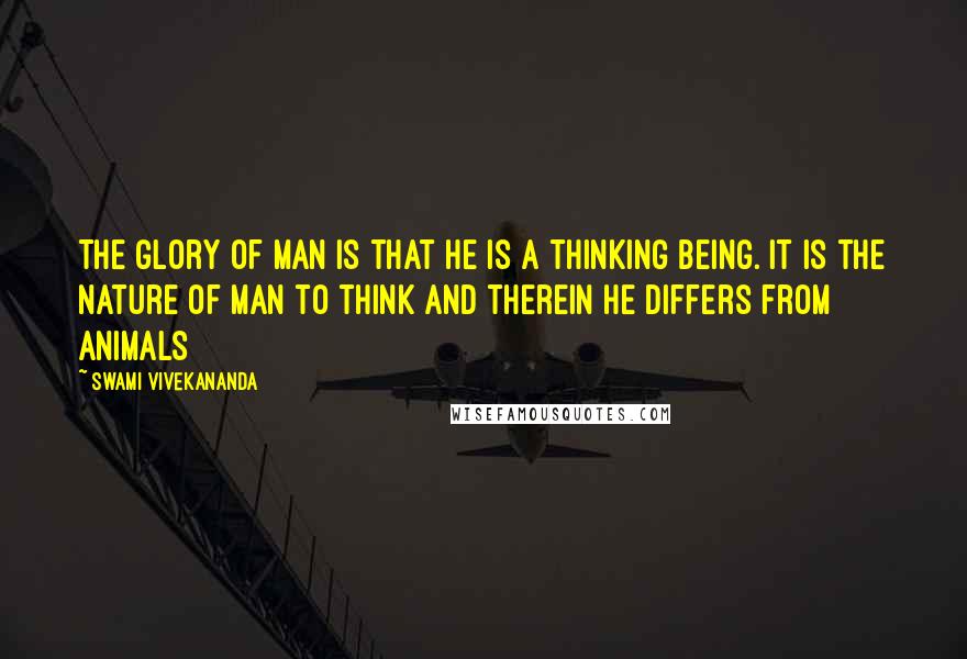 Swami Vivekananda Quotes: The glory of man is that he is a thinking being. It is the nature of man to think and therein he differs from animals