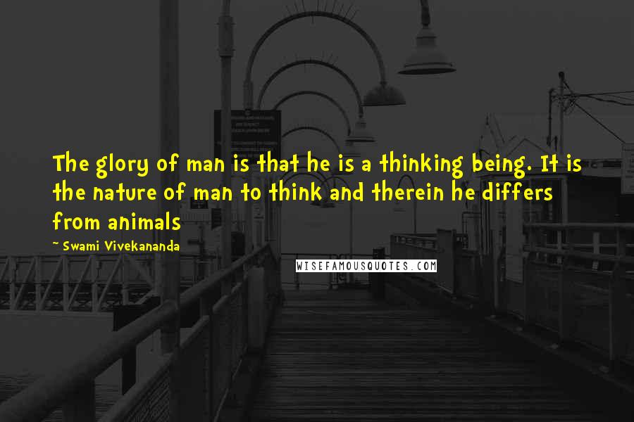 Swami Vivekananda Quotes: The glory of man is that he is a thinking being. It is the nature of man to think and therein he differs from animals