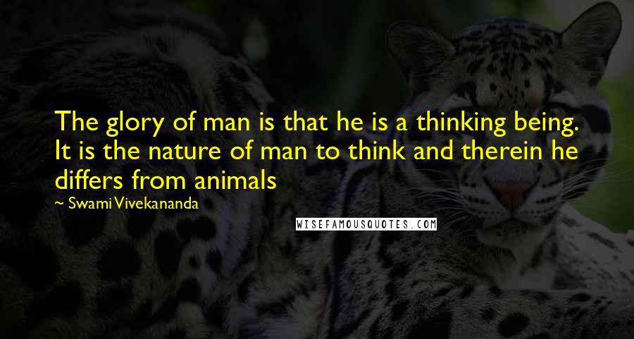 Swami Vivekananda Quotes: The glory of man is that he is a thinking being. It is the nature of man to think and therein he differs from animals