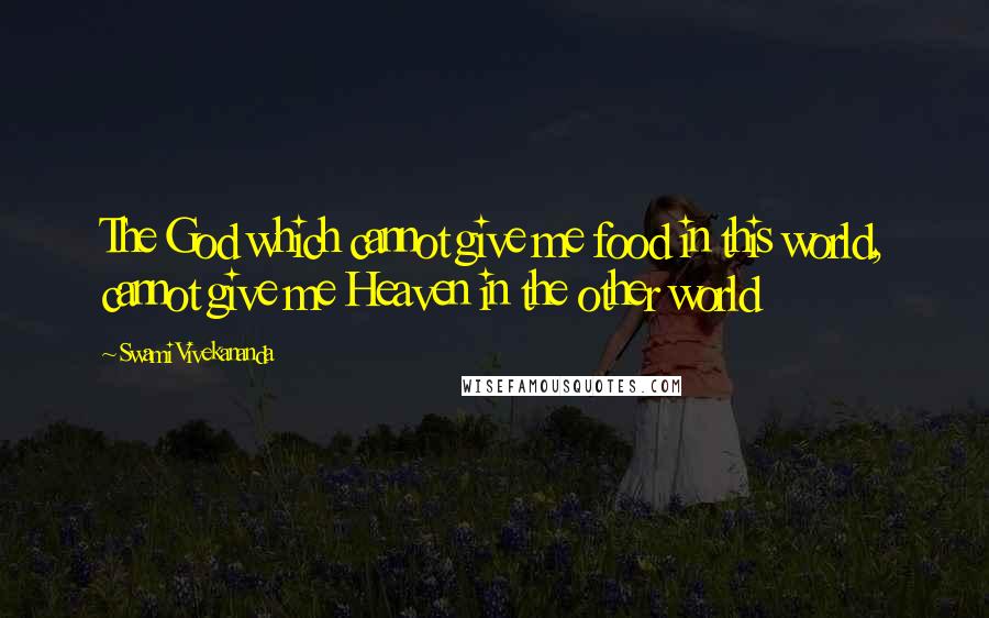 Swami Vivekananda Quotes: The God which cannot give me food in this world, cannot give me Heaven in the other world