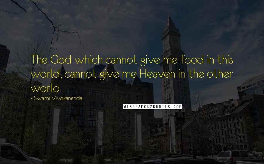 Swami Vivekananda Quotes: The God which cannot give me food in this world, cannot give me Heaven in the other world