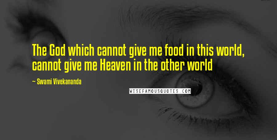 Swami Vivekananda Quotes: The God which cannot give me food in this world, cannot give me Heaven in the other world