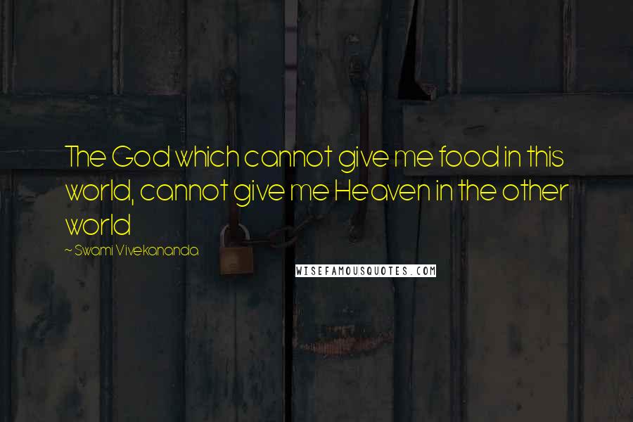 Swami Vivekananda Quotes: The God which cannot give me food in this world, cannot give me Heaven in the other world