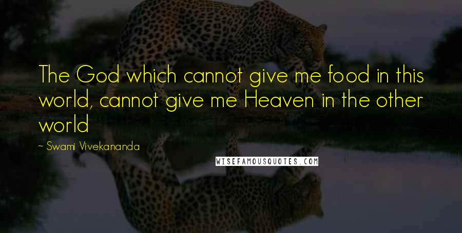 Swami Vivekananda Quotes: The God which cannot give me food in this world, cannot give me Heaven in the other world