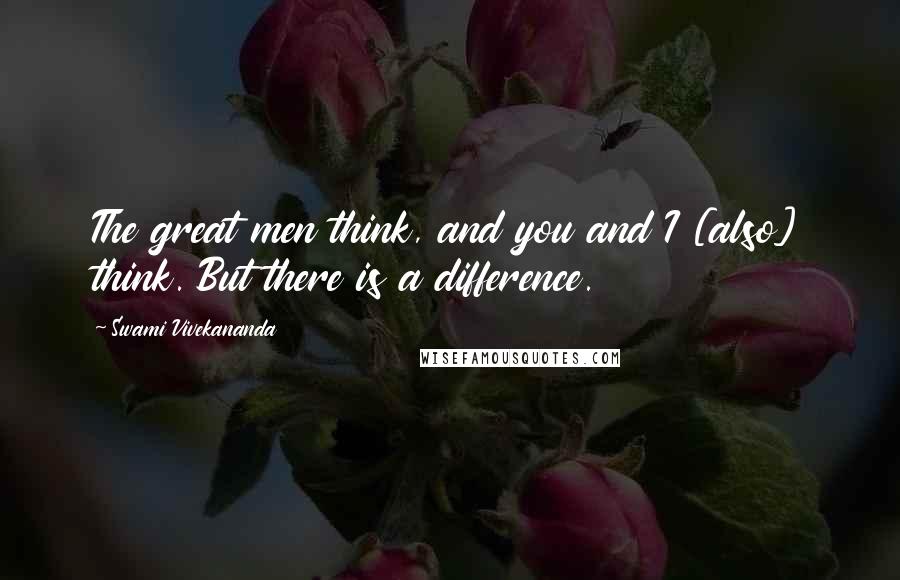 Swami Vivekananda Quotes: The great men think, and you and I [also] think. But there is a difference.