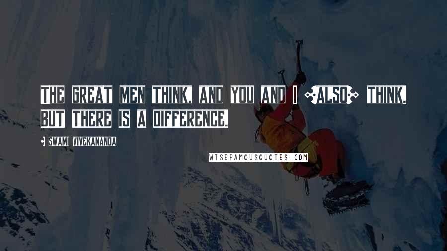 Swami Vivekananda Quotes: The great men think, and you and I [also] think. But there is a difference.