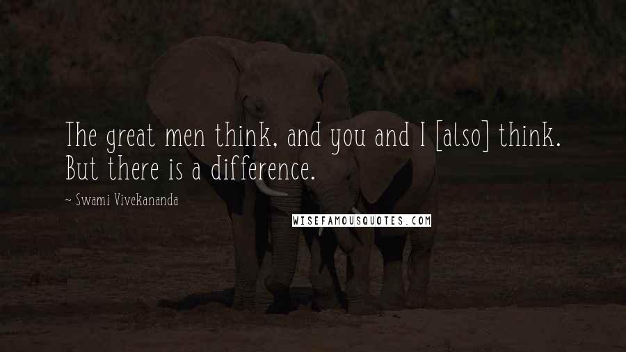 Swami Vivekananda Quotes: The great men think, and you and I [also] think. But there is a difference.