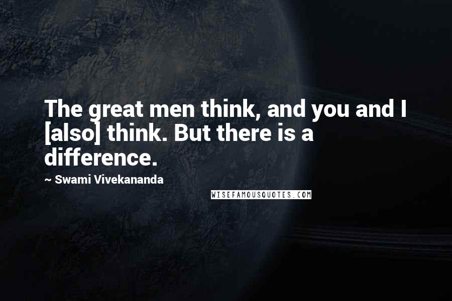 Swami Vivekananda Quotes: The great men think, and you and I [also] think. But there is a difference.