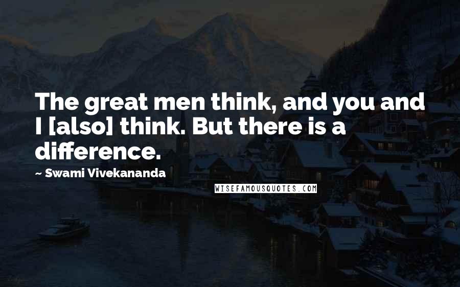 Swami Vivekananda Quotes: The great men think, and you and I [also] think. But there is a difference.