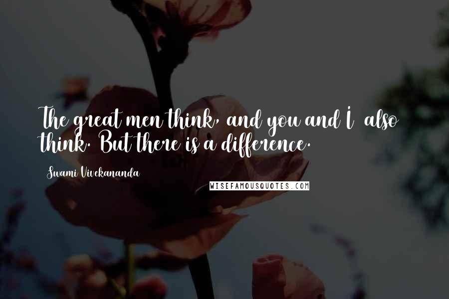 Swami Vivekananda Quotes: The great men think, and you and I [also] think. But there is a difference.