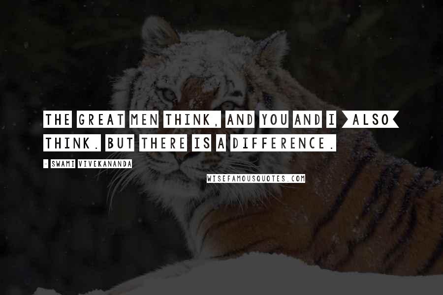 Swami Vivekananda Quotes: The great men think, and you and I [also] think. But there is a difference.