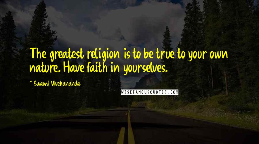 Swami Vivekananda Quotes: The greatest religion is to be true to your own nature. Have faith in yourselves.