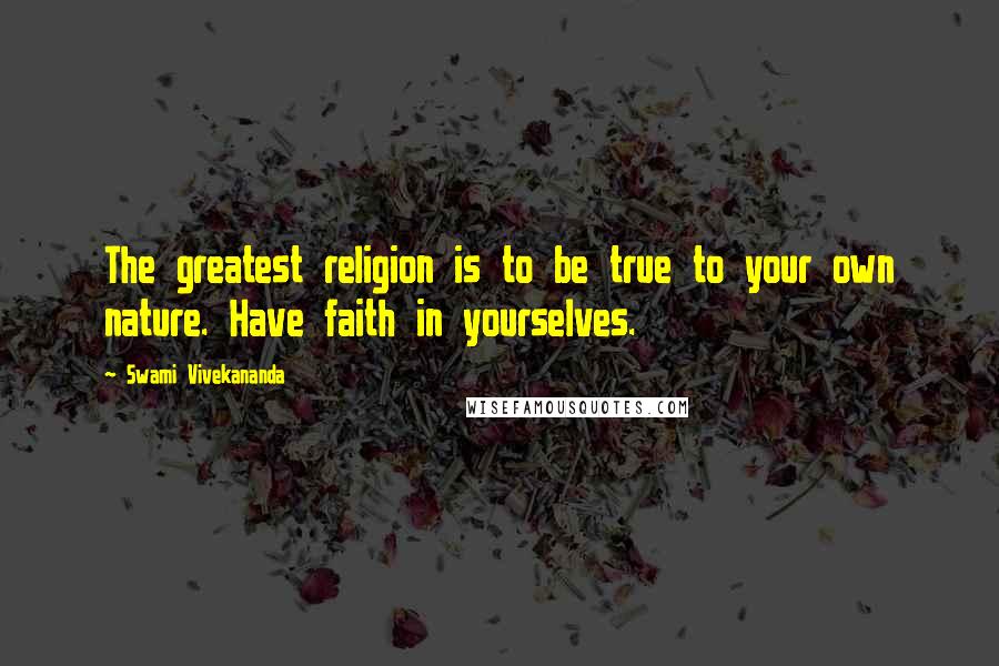 Swami Vivekananda Quotes: The greatest religion is to be true to your own nature. Have faith in yourselves.