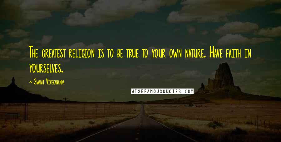 Swami Vivekananda Quotes: The greatest religion is to be true to your own nature. Have faith in yourselves.