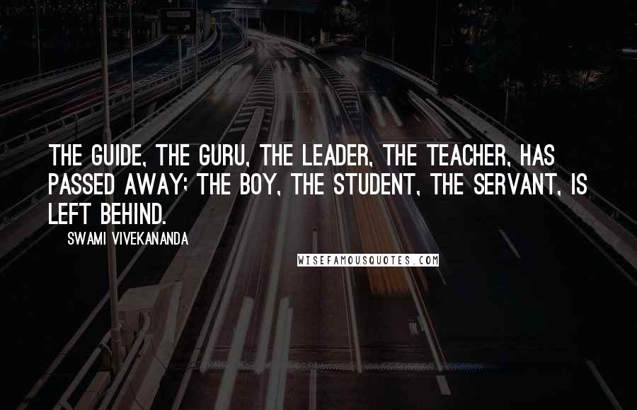 Swami Vivekananda Quotes: The guide, the guru, the leader, the teacher, has passed away; the boy, the student, the servant, is left behind.
