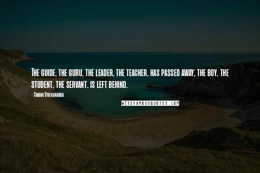 Swami Vivekananda Quotes: The guide, the guru, the leader, the teacher, has passed away; the boy, the student, the servant, is left behind.