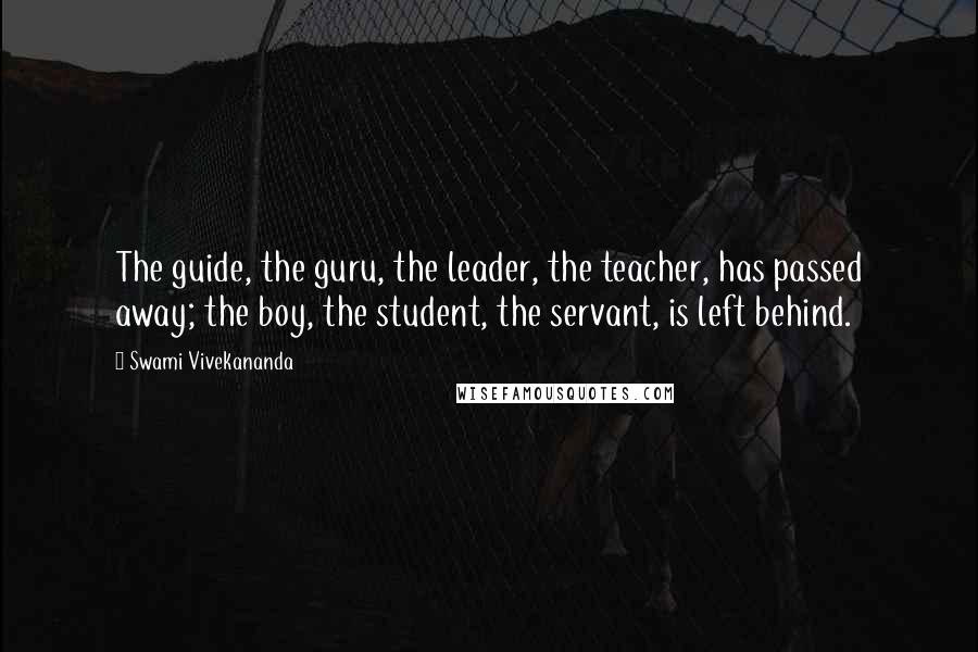 Swami Vivekananda Quotes: The guide, the guru, the leader, the teacher, has passed away; the boy, the student, the servant, is left behind.