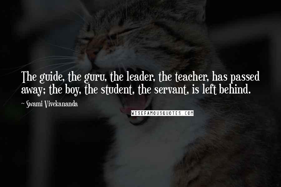 Swami Vivekananda Quotes: The guide, the guru, the leader, the teacher, has passed away; the boy, the student, the servant, is left behind.