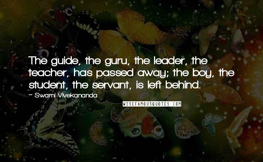 Swami Vivekananda Quotes: The guide, the guru, the leader, the teacher, has passed away; the boy, the student, the servant, is left behind.