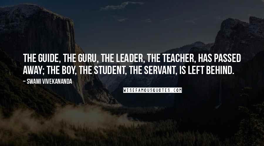 Swami Vivekananda Quotes: The guide, the guru, the leader, the teacher, has passed away; the boy, the student, the servant, is left behind.