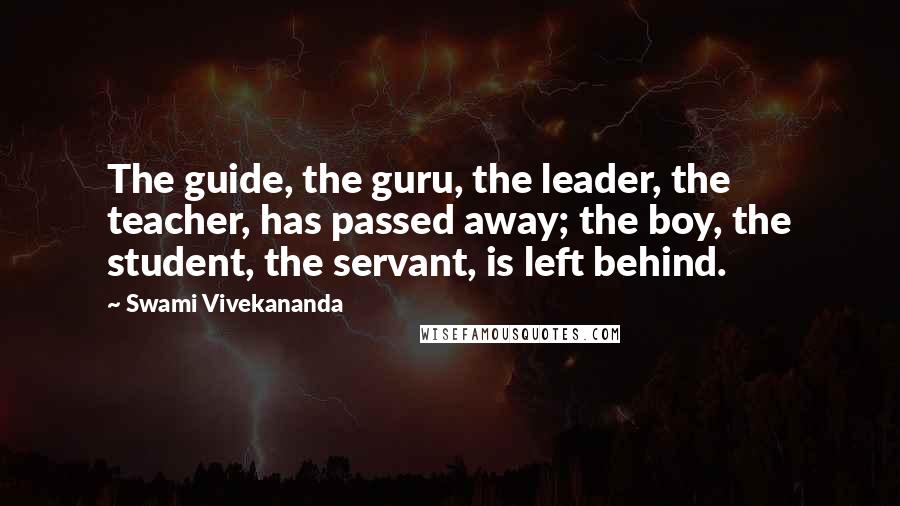 Swami Vivekananda Quotes: The guide, the guru, the leader, the teacher, has passed away; the boy, the student, the servant, is left behind.