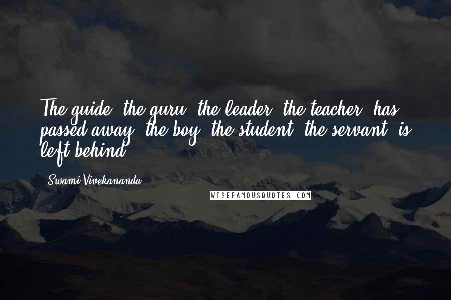 Swami Vivekananda Quotes: The guide, the guru, the leader, the teacher, has passed away; the boy, the student, the servant, is left behind.