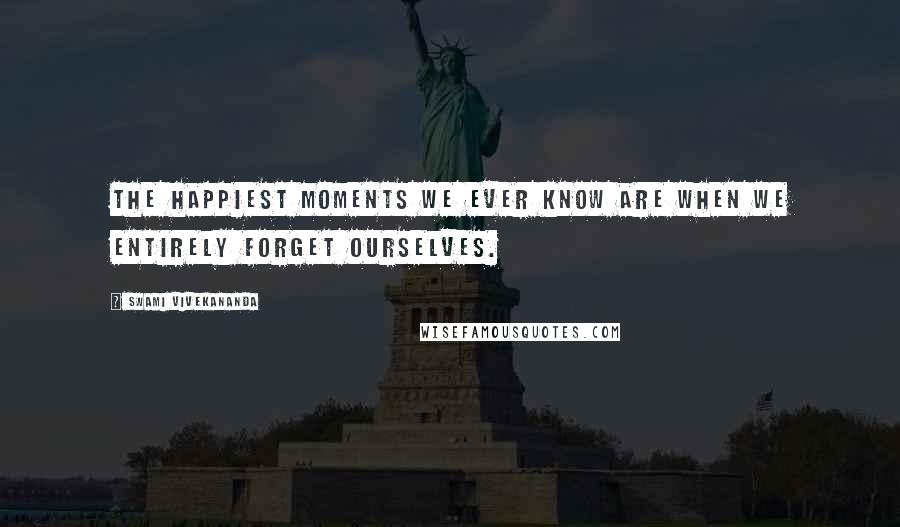 Swami Vivekananda Quotes: The happiest moments we ever know are when we entirely forget ourselves.