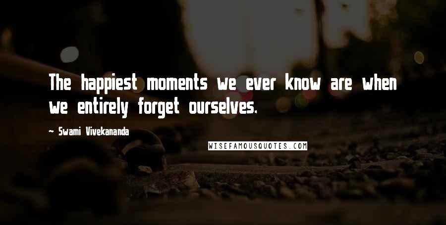 Swami Vivekananda Quotes: The happiest moments we ever know are when we entirely forget ourselves.