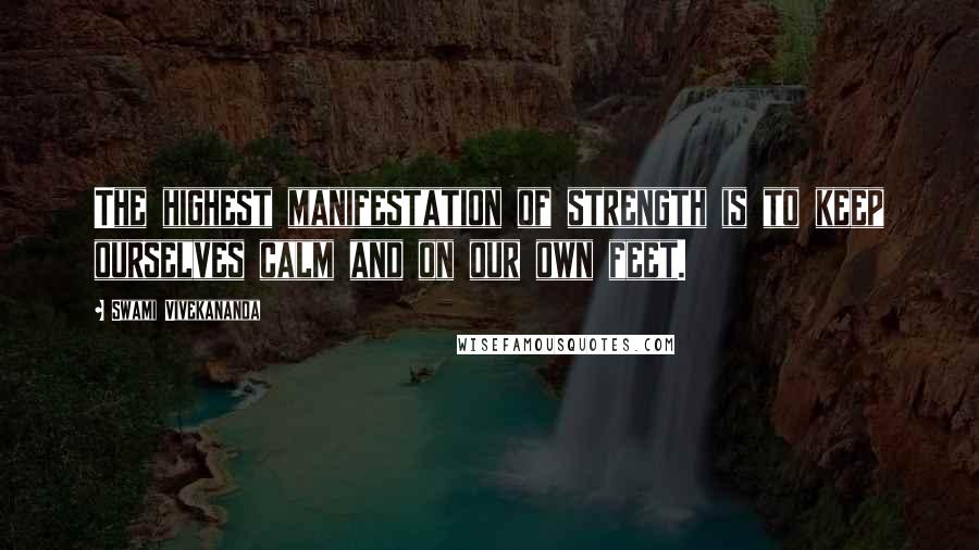Swami Vivekananda Quotes: The highest manifestation of strength is to keep ourselves calm and on our own feet.