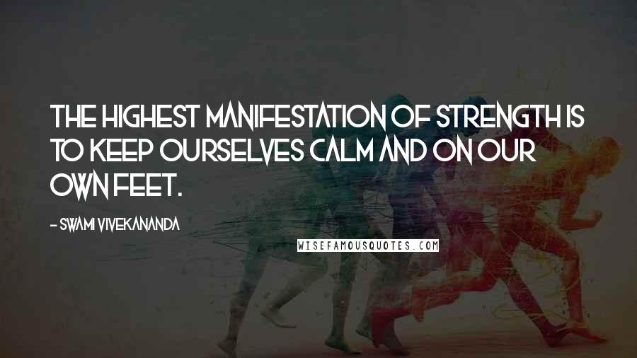 Swami Vivekananda Quotes: The highest manifestation of strength is to keep ourselves calm and on our own feet.
