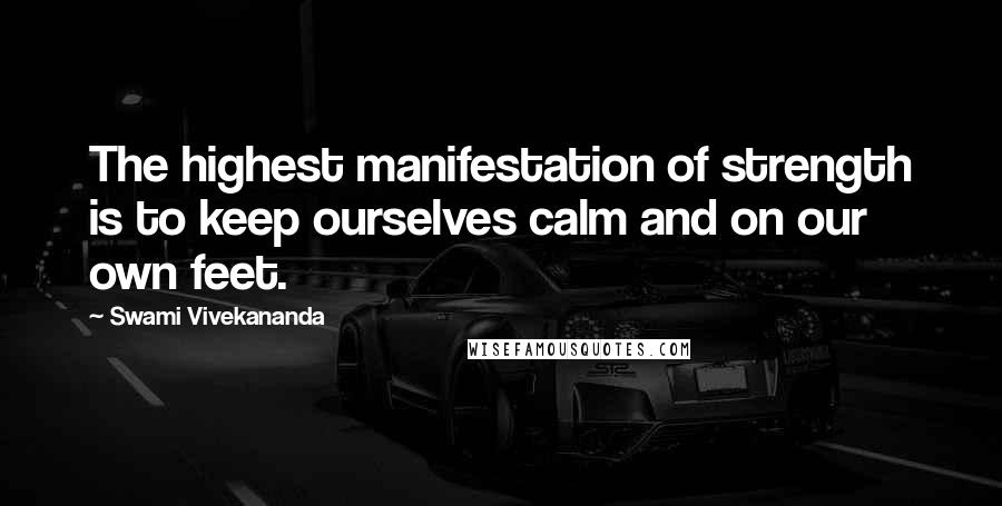 Swami Vivekananda Quotes: The highest manifestation of strength is to keep ourselves calm and on our own feet.