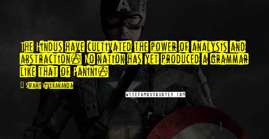 Swami Vivekananda Quotes: The Hindus have cultivated the power of analysis and abstraction. No nation has yet produced a grammar like that of Panini.