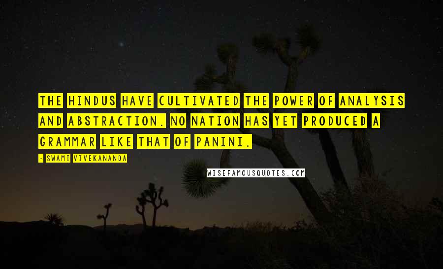 Swami Vivekananda Quotes: The Hindus have cultivated the power of analysis and abstraction. No nation has yet produced a grammar like that of Panini.