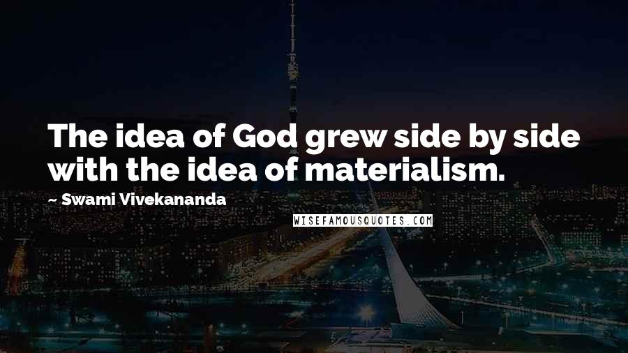 Swami Vivekananda Quotes: The idea of God grew side by side with the idea of materialism.