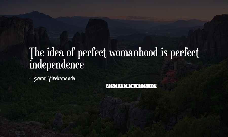 Swami Vivekananda Quotes: The idea of perfect womanhood is perfect independence